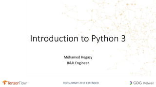 DEV SUMMIT 2017 EXTENDED
Introduction to Python 3
Mohamed Hegazy
R&D Engineer
.PY
 