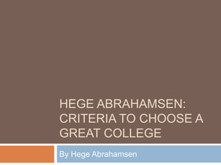 HEGE ABRAHAMSEN:
CRITERIA TO CHOOSE A
GREAT COLLEGE
By Hege Abrahamsen
 