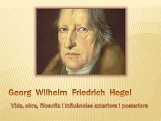 Georg  Wilhelm  Friedrich  Hegel       Vida, obra, filosofia i influències anteriors i posteriors 
