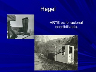 Hegel ARTE es lo racional sensibilizado. 
