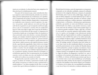 ciencia en su evolución. La dirección hacia estas categorías es la
dirección hacia lo verdaderamente esencial.
Una parte de las instancias que, como contradicción direc-
ta, se esgrimen contra la determinación, tomada en su universa-
lidad, proviene habitualmente de la deficiencia en la aprehen-
sión y comprensión de las ideas. Cuando, en la historia natural,
los ejemplares o abortos híbridos, desgraciados y monstruosos
son empleados como instancias contra los géneros y las espe-
cies -tan prtentes- puede replicarse con razón una frase que
suele decirse en general y es: que la excepción confirma la regla,
esto es, que en la excepción se revelan, bien las condiciones
bajo las cuales tiene lugar la regla, bien lo que hay de híbrido y
defectuoso en la desviación del tipo normal. La impotencia de
lanattraleza impide que se mantenga lafrleza de sus géneros y
clases universales contra otros factores y acciones elementales.
Aunque, por ejemplo, tomada la organización del hombre en
su forma concreta, el cerebro, el corazón, etc., parecen esencial-
mente necesarios para su vida orgánica, puede presentarse un
triste aborto o algún monstruo, que tenga fazhumana, o partes
de ella, y que haya sido engendrado y haya vivido en un cuerpo
humano y aun haya nacido y respirado de é1, pero que no tenga
cerebro o carazón. Usar este ejemplar como argumento contra
la estructura necesaria de una verdadera organización huma-
na, es quedarnos atenidos al término abstracto de hombre y a
su definición superficial. Pero la representación de un hombre
concreto y real es, sin duda, otra cosa: este hombre ha de tener
un cerebro enla cabezay un corazón en el pecho.
De igual modo se procede cuando se dice -con razón- que
el genio, el talento, las virtudes y sentimientos morales, la pie-
dad, pueden encontrarse en todas las zonas, constituciones y
estados políticos. Y no faltan ejemplos de ello. Pero si con esto
se quiere decir que la diferencia fundada en la conciencia que la
libertad tiene de sí misma, carece de importancia y es inesencial,
comparada con las indicadas cualidades, entonces la reflexión
permanece en las categorías abstractas y renuncia al contenido
determinado, para el cual no existe, desde luego, ningún prin-
cipio en dichas categorías. La actitud intelectual que se sitúa en
estos puntos de vista formales, descubre un inmenso campo
de penetrantes problemas, eruditas opiniones, sorprendentes
comparaciones, y reflexiones y declamaciones aparentemente
profundas, que pueden ser tanto más brillantes cuanto más
indeterminado es su objeto, y que pueden renovarse y modi-
ficarse tanto más de continuo cuanto menos pueden lograr en
sus esfuerzos grandes resultados y llegar a algo fijo y racional.
En este sentido las conocidas epopeyas indias pueden compa-
rarse, si se quiere, con las griegas, y aun colocarse por encima
de éstas, dado que el genio poético se acredita en la grandeza de
la fantasía; como también hay quien se ha creído autorizado,
por la analogia de algunos rasgos o atributos fantásticos de las
deidades, para reconocer figuras de la mitología griega en las
indias. En análogo sentido, la filosofía china, por cuanto tie-
ne por base lo uno,ha sido considerada idéntica a las que han
aparecido posteriormente con los nombres de filosofía eleática
y sistema spinozista; y porque se expresa con números y líneas
abstractos, se ha querido ver en ella la filosofía pitagórica y aun
cl dogma cristiano. Los ejemplos de valory ánimo perseverante,
los rasgos de nobleza, de abnegación y sacrificio, etc., que se
cncuentran en las naciones más salvajes, lo mismo que en las
rnás débiles, se estiman suficientes para sostener que hay en
cstas naciones tanta y acaso más moralidad que en los Estados
c'ristianos más cultos, etcétera. En este respecto, se ha planteado
l,r duda de si los hombres se han hecho mejores con el progreso
tle la historia y de la cultura; de si su moralidad ha aumentado,
yrr que ésta se basa en la intención y evidencia subjetivas, en lo
lr72l lr73l
 