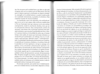 daz.Por una parte está la realidad huera, que debe ser adecuada
al espíritu, pero no lo es todavía; por eso debe perecer. Por otra
parte el imperio espiritual es al principio un imperio eclesiásti-
co, sumergido en la realidad exterior; y cuando el poder profa-
no es oprimido exteriormente, se perjudica el eclesiástico. Esto
constituye el punto de vista de la barbarie.
La conciliación, como ya he advertido, se ha verificado pri-
mero en sí; con lo cual, empero, debe verificarse también para
sí. Por eso el principio tiene que comenzar con la más enorme
contraposición; siendo la conciliación absoluta, tiene que ser
la contraposición abstracta. Esta contraposición contiene de
una parte, como hemos visto, el principio espiritual como prin-
cipio eclesiástico y por otra parte la profanidad más fiera y salva-
je. La primera historia es la hostilidad de ambos que, al mismo
tiempo, están unidos, de manera que el principio eclesiástico es
reconocido por la profanidad ¡ sin embargo, ésta no es la ade-
cuada a aquel principio, debiendo empero -confesadamente-
serlo. La profanidad, abandonada primeramente por el espíritu,
es oprimida por la potencia eclesiástica; y la primera forma de
la autoridad, en el reino espiritual, es tal que se sumerge en lo
profano, con lo cual pierde su determinación espiritual y con
ella su fuerza. El menoscabo de ambos términos contrapuestos
trae consigo la desaparición de la barbarie y el espíritu encuen-
tra la forma superior que le es universalmente digna, la racio-
nalidad, la forma del pensamiento racional, del pensamiento
libre. El espíritu recogido en sí mismo, concibe su principio y lo
produce en sí, en su forma libre, en la forma del pensamiento,
en la forma pensante, y así resulta capaz de caminar junto a la
realidad exterior, de insinuarse en la realidad exterior y sobre la
profanidad realizar el principio de lo racional.
El principio pensante, para poder hacer verdaderamente
presa en la realidad exterior, necesita haber adquirido su forma
objetiva, la forma pensante. Sólo así puede el fin de lo espiritual
quedar realizado en lo profano. La forma del pensamiento es la
que lleva a cabo la conciliación fundamental; la profundidad
del pensamiento es la conciliadora. Esta profundidad del pen-
samiento llegará a manifestarse en la profanidad, porque ésta
tiene por territorio propio la subjetividad individual del fenó-
meno y en esta subjetividad brota el saber y el fenómeno viene
a la existencia. Así pues, ha aparecido el principio de la conci-
liación de la Iglesia y el Estado, por el cual lo eclesiástico tiene
y encuentra su concepto y su racionalidad en lo profano. Así
desaparece la contraposición de la Iglesia y del llamado Estado;
éste ya no está detrás de la Iglesia, ya no está subordinado a la
Iglesia y la Iglesia no conserva ningún privilegio; lo espiritual ya
no es ajeno al Estado. La libertad ha encontrado el medio de rea-
lizar su concepto y su verdad. Y así ha sucedido que, mediante
la eficacia del pensamiento, de las determinaciones universales
del pensamiento, que tienen por sustancia ese principio concre-
to, la naturaleza del espíritu, ha sido producido el reino de la
realidad, el pensamiento concreto, conformemente a la verdad
sustancial. La libertad encuentra en la realidad su concepto y ha
elaborado la profanidad como un sistema objetivo de algo que
en sí se ha tornado orgánico. El curso de esta superación consti-
tuye el interés de la historia. El punto en que la conciliación se
verifica por sí misma, es pues, el saber; aquí es donde la realidad
es rehecha y reconstruida. Tal es el fin de la historia universal;
que el espíritu dé de sí una naturaleza,ln mundo' que le sea
adecuado, de suerte que el sujeto encuentre su concepto del
espíritu en esa segundanaturaleza, en esa realidad creada por el
concepto del espíritu y tenga en esa objetividad la conciencia de
su libertad y de su racionalidad subjetivas. Este es el progreso de
la idea en general; y este punto de vista ha de ser para nosotros
1o último en la historia. El detalle, el hecho mismo de haber sido
[280] [281]
 