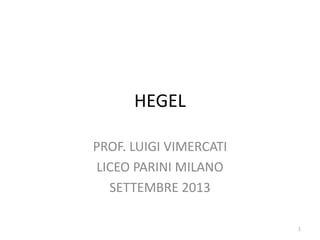 HEGEL
PROF. LUIGI VIMERCATI
LICEO PARINI MILANO
SETTEMBRE 2013
1
 