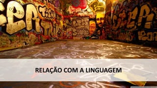 RELAÇÃO COM A LINGUAGEM
 