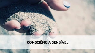 CONSCIÊNCIA SENSÍVEL
 