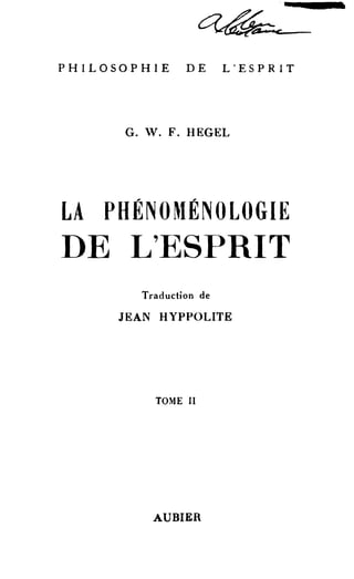 PHILOSOPHIE DE L'ESPRIT 
G. V. F. HEGEL 
LA PHÉNOMÉNOLOGIE 
DE L'ESPRIT 
Traduction de 
JEAN HYPPOLITE 
TOME II 
AUBIER 
 
