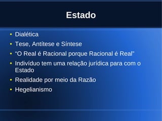 Estado
● Dialética
● Tese, Antítese e Síntese
● “O Real é Racional porque Racional é Real”
● Indivíduo tem uma relação jurídica para com o
Estado
● Realidade por meio da Razão
● Hegelianismo
 