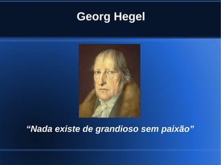 Georg Hegel
“Nada existe de grandioso sem paixão”
 