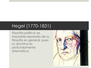 Hegel (1770-1831)
Filosofía política: es
imposible separarla de su
filosofía en general, pues
su doctrina es
profundamente
sistemática.
 