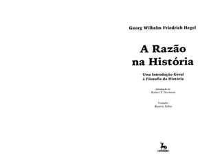 Georg Wilhelm Friedrich Hegel
A Razão
na História
Uma Introdução Geral
à Filosofia da História
Introdução de
Robert S. Hartman
Tradução:
Beatriz Sidou
 