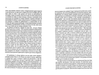58 A RAZÃO NA HISTÓRIA A RAZÃO COMO BASE DA HISTÓRIA 59
amar, mas também conhecer a Deus. Categoricamente agora negamos
o que está escrito, ou seja, que é o espírito que leva à verdade, que con-
hece todas as coisas e que penetra até mesmo as profundezas da
divindade. Assim, ao colocar o Ser Divino além de nosso conhecimento
e do âmbito de todas as coisas humanas, obtemos a permissão muito
conveniente de satisfazer às nossas fantasias. Estamos liberados da
necessidade de atribuir o nosso conhecimento ao Verdadeiro e Divino.
Ao contrário, a vaidade do conhecimento e a subjetividade do sen-
timento têm agora ampla justificação. A humildade piedosa, ao manter
o verdadeiro reconhecimento de Deus ao alcance da mão, sabe muito
bem o que obtém por seu esforço arbitrário e vão.
Eu gostaria de discutir a ligação da nossa tese — de que a Razão
governa e governou o mundo—com a questão do possível conhecimento
de Deus, principalmente para que se possa mencionar a acusação que a
filosofia evita ou deve evitar, a discussão de verdades religiosas, porque
ela tem, por assim dizer, uma consciência m á a respeito destas verdades.
Ao contrário, o fato é que nesses últimos tempos a filosofia teve de
assumir a defesa de verdades religiosas contra muitos sistemas teológi-
cos. Na religião cristã Deus Se revelou, o que significa que Ele deu ao
homem a capacidade de compreender o que Ele é, não sendo mais
oculto e secreto. Com esta possibilidade de conhecer a Deus, a obri-
gação de conhecê-lo nos é imposta. Deus deseja estreitar as almas e
esvaziar a mente de seus filhos; Ele quer o nosso espírito, em si
realmente pobre, rico no conhecimento Dele, sustentando que este
conhecimento seja de supremo valor. O desenvolvimento do espírito
pensante só começou com esta revelação"da essência divina. Ele agora
deve progredir em direção à compreensão intelectual do que origi-
nalmente estava presente apenas para o espírito que sentia e imaginava.
[O sentimento é a forma inferior em que pode existir qualquer
conteúdo mental. Deus é o Ser Eterno em e para si mesmo; aquilo que
é original em e para si mesmo é sujeito do pensamento, e não do
sentimento. É verdade que tudo que é espiritual, todo o conteúdo da
consciência, qualquer coisa que é produto e sujeito do pensamento—em
especial a religião e a moralidade— também deve, e originalmente o faz,
existir no modo do sentimento. Mas o sentimento não é a fonte de onde
este conteúdo flui para o homem, mas apenas um modo primitivo em que
ele existe no homem. É realmente o pior modo, um modo que o homem
tem em comum com o animal. O que é substancial também deve existir
no sentimento, mas existe principalmente em uma forma superior, mais
dignificada. Se se deseja relegar conteúdo moral, mais verdadeiro, o
mais espiritual, ao sentimento e à emoção, mantendo-o ali em cima do
princípio geral, deve-se atribuir a este conteúdo essencialmente a
forma animal — mas esta não é de maneira alguma capaz de conter o
espírito. No sentimento, o conteúdo mental é o menor possível, está pre-
sente em sua forma mais baixa possível. Até onde ele ainda estiver no
sentimento, está velado e totalmente indefinido. Ainda é inteiramente
subjetivo, presente exclusivamente na forma subjetiva. Se alguém?! diz:
"Sinto isso e isso assim e assim", essa pessoa isolou-se em si mesmo.
Todo o resto das pessoas tem o mesmo direito de dizer: "Não sinto nada
disso". E assim o indivíduo saiu do terreno comum de entendimento.
Em assuntos totalmente pessoais, o sentimento está em todo o seu
direito. Sustentar que todos os homens tenham -isso ois-aquilo em seu
sentimento é uma contradição em termos; contradiz o conceito de
sentimento, o ponto de vista da subjetividade individual de cada um que
assumiu esta afirmação. Enquanto o conteúdo mental . é colocado no
sentimento, todos estão reduzidos a seu ponto de vista subjetivo. Se
alguém chama a outro desse ou daquele epíteto, o outro estaria autori-
zado a devolver-lhe, e ambos, a partir de seus respectivos pontos de
vista, estariam autorizados a ofender-se mutuamente. Se alguém diz quê
tem a religião em seu sentimento e o outro, que não vê nenhum Deus em
seu sentimento, ambos estão certos. Se nesta maneira o conteúdo divino
— a revelação de Deus, o relacionamento de Deus ao homem, o ser de
Deus para o homem — está reduzido ao sentimento puro, ele está
reduzido à subjetividade pura, ao arbitrário, ao capricho. Dessa ma-
neira, o indivíduo realmente se livra da verdade como ela é em e para
si mesma. A verdade é universal em e para si mesma, essencial, substan-
cial; como tal ela só pode estar no e ser para o pensamento.] Finalmente
chegou o momento para compreender também o rico produto da Razão
criativa que é a história do mundo.
Por algum tempo foi moda admirar-se a sabedoria de Deus nas vidas
dos animais, das plantas e dos seres humanos. Se admitimos que a
Providência se manifesta nesses objetos e nesses materiais, por que não
também na história do mundo? Porque seu alcance parece ser grande
demais; no entanto, a sabedoria divina, ou Razão, é a mesma tanto no
grande quanto no pequeno. Não devemos imaginar que Deus seja fraco
 