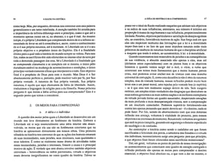 66 A RAZÃO NA HISTÓRIA A IDÉIA DE HISTÓRIA E SUA COMPREENSÃO 67
como hoje. Mas, por enquanto, devemos nos contentar com esta palavra
generalizante e um tanto indefinida. A atenção também foi atraída para
a importância da infinita diferença entre o princípio, como o que até o
momento apenas existe em si, no abstrato, e o que é real. Ao mesmo
tempo, é a própria Liberdade que compreende dentro de si a infinita ne-
cessidade de levar-se até à consciência e, assim, como o conhecimento
de si é sua própria natureza, até à realidade. A Liberdade em si é o seu
próprio objetivo e o propósito único do Espírito. Ela é a finalidade
última para a qual toda a história do mundo sempre se voltou. Para este
fim, todos os sacrifícios têm sido oferecidos no imenso altar da terra por
toda a demorada passagem das eras. Só a Liberdade é a finalidade que
se compreende claramente e se completa em si mesma, o único pólo
duradouro estável na mudança de acontecimentos e condições, o único
princípio verdadeiramente eficaz que interpenetra o todo. Este objetivo
final é o propósito de Deus para com o mundo. Mas Deus é o Ser
absolutamente perfeito e, portanto, pode resolver tudo por Si, por Sua
própria vontade. A natureza de Sua própria vontade, Sua própria
natureza, é aquilo que aqui chamamos de Idéia de liberdade. Assim,
traduzimos a linguagem da religião para a da filosofia. Nossa próxima
pergunta é: que meios a Idéia utiliza para sua compreensão? Este é o
segundo ponto que temos a considerar.
2. OS MEIOS PARA COMPREENSÃO
a. A idéia e o indivíduo
A questão dos meios pelos quais a Liberdade se desenvolve em um
mundo nos leva diretamente ao fenômeno da história. Embora a
Liberdade em si seja essencialmente uma idéia interior não desen-
volvida, os meios que ela usa são os fenômenos exteriores que na
história se apresentam diretamente aos nossos olhos. Uma primeira
olhadela na história nos convence de que as ações dos homens emanam
de suas necessidades, suas paixões, seus interesses, suas qualidades e
seus talentos. É como se realmente nesse drama de atividades todas
essas necessidades, paixões e interesses, fossem a causa e o principal
motivo da ação. É verdade que este drama envolve também objetivos
universais – benevolência ou nobre patriotismo, virtude e objetivos
esses deveras insignificantes no vasto quadro da história. Talvez se
possa ver o ideal da Razão realizado naqueles que adotam tais objetivos
e na esfera de suas influências; entretanto, seu número é mínimo em
proporção à massa da raça humana e sua influência, proporcionalmente
limitada. Paixões, objetivos particulares e satisfação de desejos egoístas
são, ao contrário, formidáveis motivos de ação. Sua força está em que
eles não respeitam nenhuma das limitações que a lei e a moralidade
impor-lhes-iam e no fato de que estes impulsos naturais estão mais
próximos da essência da natureza humana do que a disciplina artificial
e maçante que tende à ordem, ao autodomínio, à lei e à moralidade.
Quando examinamos este mostruário de paixões e as conseqüências
de sua violência, o absurdo associado não apenas a eles, mas até
(diríamos antes especialmente) com os planos bons e os objetivos
honestos e quando vemos surgir daí o mal, o vício, a ruína que
ocorreram aos reinos mais florescentes que a mente humana jamais
criou, mal podemos evitar encher-nos de tristeza com essa mancha
universal de corrupção. E, como esta decadência não é obra da natureza
simples, mas da vontade humana, nossas reflexões podem muito bem
levar-nos a um pesar moral, uma repulsa pela vontade boa (o espírito)
– se é que esta tem realmente espaço dentro de nós. Sem exagero
retórico, um simples relato verdadeiro das desgraças que destruíram os
mais nobres governos e as mais nobres nações e os melhores exemplares
da virtude privada forma um quadro assustador, despertando emoções
da mais profunda e mais desesperançada tristeza, sem a compensação
de um resultado consolador. Podemos suportá-lo fortalecendo-nos
contra isto apenas pensando que assim deveria ser – é o destino, nada se
pode fazer. Por fim, saindo do aborrecimento com que esta dolorosa
reflexão nos ameaça, voltamos à vitalidade do presente, para nossos
objetivos e os interesses do momento. Resum indo: voltamos ao egoísmo
que está na praia tranqüila, gozando em segurança o distante espetáculo
do naufrágio e da confusão.
Ao contemplar a história como sendo o cadafalso em que foram
sacrificadas a felicidade dos povos, a sabedoria dos Estados e a virtude
dos indivíduos, necessariamente surge uma pergunta: para que princípio,
a que objetivo final foram oferecidos estes sacrifícios monstruosos?
Daí, em geral, voltamos ao ponto de partida de nossa investigação:
os acontecimentos que constituem este quadro de emoção carregada e
reflexão profunda são apenas os meios para compreender o destino
essencial, o objetivo final absoluto ou, o que vem a dar no mesmo, o
 