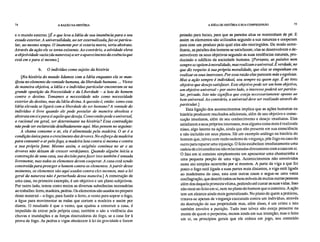 74 A RAZÃO NA HISTÓRIA A IDÉIA DE HISTÓRIA E SUA COMPREENSÃO 75
e o mundo externo. [É o que leva a Idéia de sua imanência para o seu
estado exterior. A universalidade, ao ser externalizada, faz-se particu-
lar, ao mesmo tempo. O imanente por si estaria morto, seria abstrato.
Através da ação ele se torna existente. Ao contrário, a atividade eleva
a objetividade vazia (da natureza) a ser o aparecimento da essência que
está em e para si mesmo.]
b. O indivíduo como sujeito da história
[Na história do inundo lidamos com a Idéia enquanto ela se man-
ifesta no elemento da vontade humana, da liberdade humana. ... Vistos
de maneira objetiva, a Idéia e o indivíduo particular encontram-se na
grande oposição da Necessidade e da Liberdade – a luta do homem
contra o destino. Tomamos a necessidade não como necessidade
exterior do destino, mas da Idéia divina. A questão é, então: como esta
Idéia elevada se ligará com a liberdade do ser humano? A vontade do
indivíduo é livre quando ele pode postular de maneira absoluta e
abstrata em si e para si aquilo que deseja. Como então pode o universal,
o racional em geral, ser determinante na história? Essa contradição
não pode ser esclarecida detalhadamente aqui. Mas pensem no seguinte:
A chama consome o ar, ela é alimentada pela madeira. O ar é a
condição única para o crescimento das árvores. No esforço da madeira
para consumir o ar pelo fogo, a madeira luta contra si mesma e contra
a sua própria fonte. Mesmo assim, o oxigênio continua no ar e as
árvores não deixam de crescer verdejantes. Quando alguém inicia a
construção de uma casa, sua decisão para fazer isso também é tomada
livremente, mas todos os elementos devem cooperar. A casa está sendo
construída para proteger o homem contra os elementos. A partir desse
momento, os elementos são aqui usados contra eles mesmos, mas a lei
geral da natureza não é perturbada dessa maneira.] A construção de
uma casa, no primeiro exemplo, é um objetivo e um plano subjetivos.
Por outro lado, temos como meios as diversas substâncias necessárias
ao trabalho: ferro, madeira, pedras. Os elementos são usados no preparo
deste material – o fogo, para fundir o ferro, o vento para soprar o fogo,
a água para movimentar as rodas que cortam a madeira e assim por
diante. O resultado é que o vento, que ajudou a construir a casa, é
impedido de entrar pela própria casa; também o são a violência das
chuvas e inundações e as forças destruidoras do fogo, se a casa for à
prova de fogo. As pedras e vigas obedecem à lei da gravidade e fazem
pressão para baixo, para que as paredes altas se mantenham de pé. E
assim os elementos são utilizados segundo a sua natureza e cooperam
para com um produto pelo qual eles são restringidos. De modo seme-
lhante, as paixões dos homens se satisfazem; elas se desenvolvem e de-
senvolvem os seus objetivos segundo as suas tendências naturais, pro-
duzindo o edifício da sociedade humana. [Portanto, as paixões nem
sempre se opõem à moralidade, mas realizam o universal. É verdade, no
que diz respeito à sua própria moralidade, que elas se empenham em
realizar os seus interesses. Por essa razão elas parecem más e egoístas.
Mas a ação sempre é individual, sou sempre eu quem age. É ao meu
objetivo que desejo satisfazer. Este objetivo pode ser um bom objetivo,
um objetivo universal – por outro lado, o interesse poderá ser particu-
lar, privado. Isto não significa que esteja necessariamente oposto ao
bem universal. Ao contrário, o universal deve ser realizado através do
particular.]
Esta ligação dos acontecimentos implica que as ações humanas na
história produzem resultados adicionais, além de seu objetivo e conse-
cução imediatos, além de seu conhecimento e desejo imediatos. Elas
satisfazem a seus próprios interesses, mas alguma coisa mais é realizada
nisso, algo latente na ação, ainda que não presente em sua consciência
e não incluído em seus planos. Há um exemplo análogo na história do
homem que, talvez com razão sedento de vingança, põe fogo na casa do
outro para reparar uma injustiça. O feito estabelece imediatamente uma
cadeia de circunstâncias não relacionadas diretamente com a casa em si.
O fato em si consiste simplesmente em apresentar uma chamazinha a
uma pequena porção de uma viga. Acontecimentos não envolvidos
neste ato simples ocorrerão por si mesmos. A parte da viga a que foi
posto o fogo está ligada a suas partes mais distantes, a viga está ligada
ao madeirame da casa, esta com outras casas e segue-se uma vasta
conflagração, que destrói todos os bens móveis de muitas outras pessoas
além dos daquela primeira vítima, podendo até custar as suas vidas. Isso
não recai no feito em si, nem no plano do homem que o cometeu. A ação
tem um alcance ainda mais generalizado. No plano de quem a praticou,
tratava-se apenas de vingança executada contra um indivíduo, através
da destruição de sua propriedade mas, além disso, é um crime e isto
também envolve a punição. Tudo isso talvez não esteja presente na
mente de quem o perpetrou, menos ainda em sua intenção; mas o feito
em si, os princípios gerais que ele coloca em jogo, seu conteúdo
 