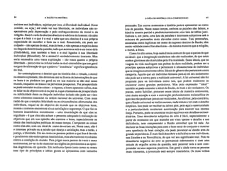 84 A RAZÃO NA HISTÓRIA A IDÉIA DE HISTÓRIA E SUA COMPREENSÃO 85
existem nos indivíduos, sujeitas por isso, à liberdade individual. Neste
sentido, ou seja,] até onde vai sua liberdade, os indivíduos são re-
sponsáveis pela depravação e pelo enfraquecimento da moral e da
religião. Esse é o selo do destino absoluto e sublime do homem: ele sabe
o que é o bem e o que é o mal e sabe que seu destino é a sua própria
capacidade de escolher o bem ou o mal. Resumindo, ele pode ser
culpado – não apenas do mal, mas do bem, e não apenas a respeito desta
ou daquela determinada questão, tudo que acontece nele e em torno dele
(Sittlichkeit), mas também o bem e o mal ligados à sua liberdade
individual (Moralitãt). Só o animal é verdadeiramente inocente. Mas
seria necessária uma vasta explicação – tão vasta quanto a própria
liberdade – para evitar ou refutar todos os mal-entendidos que em geral
surgem da afirmação de que a palavra "inocência" significa ignorância
do mal.
Ao contemplarmos o destino que na história têm a virtude, a moral
ou mesmo a piedade, não devemos cair na litania de lamentações de que
os bons e os piedosos em geral ou em sua maioria se dão mal nesse
mundo, enquanto os maus e os perversos prosperam. Por prosperidade
se pode entender muitas coisas – a riqueza, a honra aparente e afins, mas
ao falar-se de objetivo em si ou por si, o que chamamos de prosperidade
ou infelicidade deste ou daquele indivíduo isolado não pode ser visto
como elemento essencial na ordem racional do universo. Com mais
razão do que a simples felicidade ou as circunstâncias afortunadas dos
indivíduos, requer-se do objetivo do mundo que os objetivos bons,
morais e corretos encontrem aí sua satisfação e segurança. O que faz os
homens insatisfeitos moralmente – uma insatisfação de que eles se
orgulham – é que eles não acham o presente adequado à realização de
objetivos que em sua opinião são corretos e bons, especialmente os
ideais das instituições políticas de nosso tempo. Comparam as coisas
como elas são, com seu ideal de como deveriam ser. Neste caso, não é
o interesse privado ou a paixão que deseja a satisfação, mas a razão, a
justiça, a liberdade. Em seu nome as pessoas pedem o que lhes é devido
e geralmente não estão apenas insatisfeitas, mas abertamente revoltadas
contra a condição do mundo. Para julgar esses pontos de vista e esses
sentimentos, ter-se-ia de examinar as exigências persistentes e as opini-
ões dogmáticas em questão. Em nenhuma época tanto como na nossa
esse tipo de princípios e idéias gerais se apresentou com tamanha
pretensão. Em outros momentos a história parece apresentar-se como
luta de paixões. Neste nosso tempo, embora as paixões não faltem, a
história mostra parcial e predominantemente uma luta de idéias justi-
ficáveis e, em parte, uma luta de paixões e interesses subjetivos sob a
máscara de pretensões mais elevadas como essas. Tais pretensões,
encaradas como legítimas em nome do suposto destino da Razão, têm
assim validade como fins absolutos – da mesma maneira que a religião,
a moral, a ética.
Como foi dito antes, hoje nada é mais comum do que a queixa de que
os ideais que a imaginação estabelece não são realizados, de que estes
sonhos gloriosos são destruídos pela fria realidade. Esses ideais, que na
viagem da vida naufragam nas pedras da dura realidade, podem ser a
princípio apenas subjetivos e pertencem à idiossincrasia do indivíduo
que se imagina sumamente sábio. Ideais do gênero não pertencem a esta
categoria. Aquilo que um indivíduo fantasia para si em seu isolamento
não pode ser a norma para a realidade universal. A lei universal não foi
projetada para os indivíduos como tais, que podem realmente se
encontrar como grandes perdedores. Mas pela expressão "ideal"
também se pode entender o ideal da Razão, do bom e do verdadeiro. Os
poetas, como Schiller, pintaram esses ideais de maneira comovente,
com muita emoção e com a convicção profundamente melancólica de
que eles não poderiam jamais ser realizados. Ao afirmar, pelo contrário,
que a Razão universal se realiza mesmo, nada temos a ver com o detalhe
empírico. Isto pode ser melhor ou talvez pior, pois aqui a oportunidade
e a particularidade receberam autorização para exercer sua imensa
força. Portanto, pode-se encontrar muito equívoco em detalhes extraor-
dinários. Essa descoberta subjetiva do erro é fácil, especialmente a
partir do momento em que mantém em vista apenas o detalhe e sua
deficiência, sem compreender a Razão universal que há nele. Ao
declarar as boas intenções para com o bem-estar do conjunto e mostrar
uma aparência de bom coração, ela pode pavonear-se dando ares de
grande importância. É mais fácil descobrir a deficiência nos indivíduos,
nos Estados e na Providência, do que ver seu significado real. Pois na
descoberta negativa do erro se permanece nobremente e com uma
atitude de orgulho acima da questão, sem penetrar nela e sem com-
preender os seus aspectos positivos. Em geral a idade torna as pessoas
mais tolerantes, a juventude está sempre insatisfeita. Os mais velhos
 