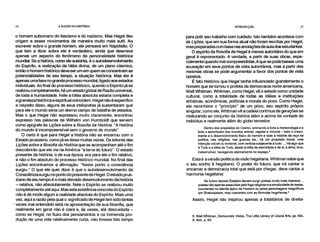 14 A RAZÃO NA HISTÓRIA INTRODUÇÃO 15
o homem subumano do fascismo e do nazismo. Mas Hegel deu
origem a esses movimentos de maneira muito mais sutil. Ao
escrever sobre o grande homem, ele pensava em Napoleão. O
que tem a dizer sobre ele é verdadeiro, ainda que descreva
apenas um aspecto do fenômeno da personalidade histórica
mundial. Se a história, corno ele sustenta, é o autodesenvolvimento
do Espírito, a realização da Idéia divina, de um plano cósmico,
então o homem histórico deve ser um em quem se concentram as
potencialidades de seu tempo, a situação histórica. Mas ele é
apenas uma fase no grande processo mundial, ligado aos estados
individuais. Ao final do processo histórico, quando o Espírito já se
realizou completamente, há um estado global de Razão universal,
de toda a humanidade. Nele a Idéia absoluta estaria completa e
a grandeza histórica e espiritual coincidem. Hegel não é específico
a respeito disso, alguns de seus intérpretes já sustentaram que
para ele o mundo seria um eterno campo de batalha de estados.
Mas o que Hegel não expressou muito claramente, encontrou
expresso nas palavras de Wilhelm von Humboldt que servem
como epígrafe às Lições sobre a filosofia da História: "A história
do mundo é incompreensível sem o governo do mundo".
O certo é que para Hegel a história não se encerrou com o
Estado prussiano, como já se disse muitas vezes. Os leitores das
Lições sobre a filosofia da História que as acompanham até o fim
descobrirão que ele via na América "a terra do futuro". O estado
presente da história, o de sua época, era para ele o fim relativo,
e não o fim absoluto do processo histórico mundial. No final das
Lições encontramos a afirmação: "Neste ponto a consciência
surgiu." O que ele quer dizer é que o autodesenvolvimento da
Consciência surgiu no ponto do presente de Hegel. O estado prus-
siano de seu tempo é o mais elevado desenvolvimento da história
– relativa, não absolutamente. Nele o Espírito se realizou muito
completamente até aqui. Mas esta existência concreta do Espírito
não é de modo algum a realidade absoluta do Espírito. Mais uma
vez, aqui a razão pela qual o significado de Hegel tem sido tantas
• vezes mal-entendido está na apresentação de sua filosofia, que
realmente em geral não é clara e, às vezes, até descuidada –
como se Hegel, no fluxo dos pensamentos e na tremenda pro-
dução de uma vida relativamente curta, não tivesse tido tempo
para polir seu trabalho com cuidado. Isto também acontece com
as Lições, que em sua forma atual não foram escritas por Hegel,
mas preparadas com base nas anotações de aula dos estudantes.
O espírito da filosofia de Hegel é menos autoritário do que em
geral é representado. A verdade, a partir de suas obras, espe-
cialmente quando mal compreendidas, é que se pode basear uma
acusação em seus pontos de vista autoritários, mas a partir das
mesmas obras se pode argumentar a favor dos pontos de vista
opostos.
É fato histórico que Hegel tenha influenciado grandemente o
homem que se tornou o profeta da democracia norte-americana,
Walt Whitman. Whitman, como Hegel, vê o estado como unidade
cultural, como a totalidade de todas as idéias e instituições
artísticas, econômicas, políticas e morais do povo. Como Hegel,
ele reconhece o "princípio" de um pay°, seu espírito próprio
singular; como ele, Whitman vê a cadeia contínua de gerações se
misturando ao conjunto da história além e acima da vontade do
indivíduo e realmente além do globo terrestre:
Dentro dos propósitos do Cosmo, animando a toda a meteorologia e a
todo o amontoado dos mundos animal, vegetal e mineral – todo o cresci-
mento e o desenvolvimento físico do homem e toda a história da raça na
política, nas religiões, nas guerras etc., há um propósito moral, uma
intenção visível ou invisível, com certeza subjacente a tudo.... Há algo que
é Tudo e a idéia de Tudo, aliado à idéia de eternidade e de si, a alma, leve,
indestrutível, navegando eternamente no espaço.'
Esta é aversão poética da visão hegeliana. Whitman sabe que
o seu sonho é hegeliano. O poeta do futuro, que irá cantar e
encarnar a democracia total que está por chegar, deve cantar a
harmonia hegeliana:
No futuro desses Estados devem surgir poetas muito mais imensos ...
poetas não apenas possuídos pelo fogo religioso e a simplicidade de Isaías,
luxuriantes no talento épico de Homero ou pelos personagens magníficos
em Shakespeare, mas coerentes com as fórmulas hegelianas.e
Assim, Hegel não inspirou apenas a totalitários de direita-
5. Walt Whitman, Democratic Vistas, The Little Library of Liberal Arts, pp. 62s.
6. Ibid., p. 63.
 
