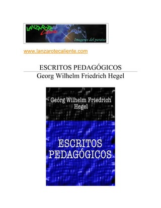 www.lanzarotecaliente.com


      ESCRITOS PEDAGÓGICOS
     Georg Wilhelm Friedrich Hegel
 