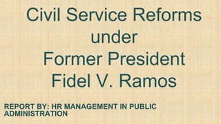 Civil Service Reforms
under
Former President
Fidel V. Ramos
REPORT BY: HR MANAGEMENT IN PUBLIC
ADMINISTRATION
 