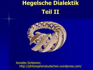 Hegelsche Dialektik
                 Teil II




Annette Schlemm:
  http://philosophenstuebchen.wordpress.com/
 