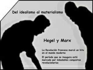 Del idealismo al materialismo




                  Hegel y Marx

                 La Revolución francesa marcó un hito
                 en el mundo moderno
                 El período que se inaugura está
                 marcado por indudables conquistas
                 revolucionarias
 