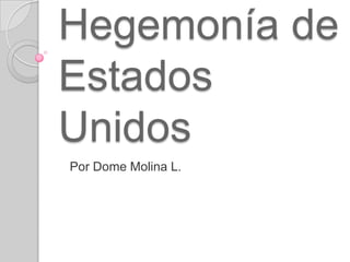 Hegemonía de
Estados
Unidos
Por Dome Molina L.
 