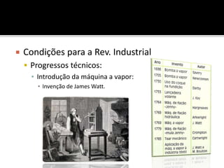  Condições para a Rev. Industrial
 Progressos técnicos:
▪ Introdução da máquina a vapor:
▪ Invenção de James Watt.
 