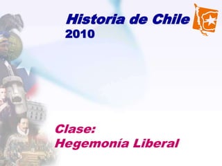 Historia de Chile
 2010




Clase:
Hegemonía Liberal
 