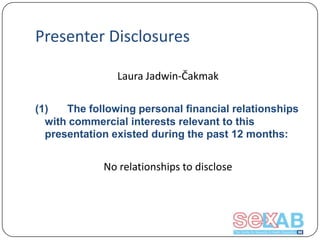 Presenter Disclosures
Laura Jadwin-Čakmak
(1)
The following personal financial relationships
with commercial interests relevant to this
presentation existed during the past 12 months:

No relationships to disclose

 
