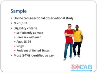 Sample
 Online cross-sectional observational study
 N = 1,507
 Eligibility criteria:
 Self-identify as male
 Have sex with men

 Ages 18-24
 Single
 Resident of United States

 Most (94%) identified as gay

 