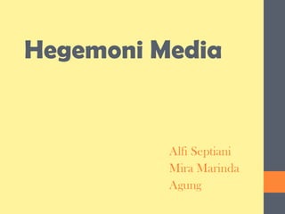 Hegemoni Media
Alfi Septiani
Mira Marinda
Agung
 