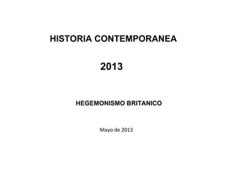 Mayo de 2013
2013
HISTORIA CONTEMPORANEA
HEGEMONISMO BRITANICO
 