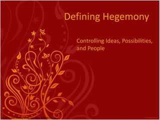 Defining Hegemony 
Controlling Ideas, Possibilities, 
and People 
© 2013, John Wesley White, University of North Florida 
 