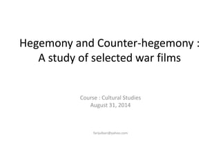 Hegemony and Counter-hegemony : 
A study of selected war films 
Course : Cultural Studies 
August 31, 2014 
farijulbari@yahoo.com 
 