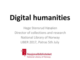 Digital humanities
Hege Stensrud Høsøien
Director of collections and research
National Library of Norway
LIBER 2017, Patras 5th July
 