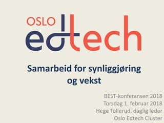 Samarbeid for synliggjøring
og vekst
BEST-konferansen 2018
Torsdag 1. februar 2018
Hege Tollerud, daglig leder
Oslo Edtech Cluster
 