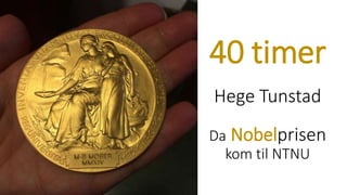 40 timer
Hege Tunstad
Da Nobelprisen
kom til NTNU
 