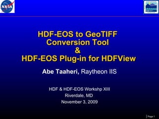 HDF-EOS to GeoTIFF
Conversion Tool
&
HDF-EOS Plug-in for HDFView
Abe Taaheri, Raytheon IIS
HDF & HDF-EOS Workshp XIII
Riverdale, MD
November 3, 2009
Page 1

 