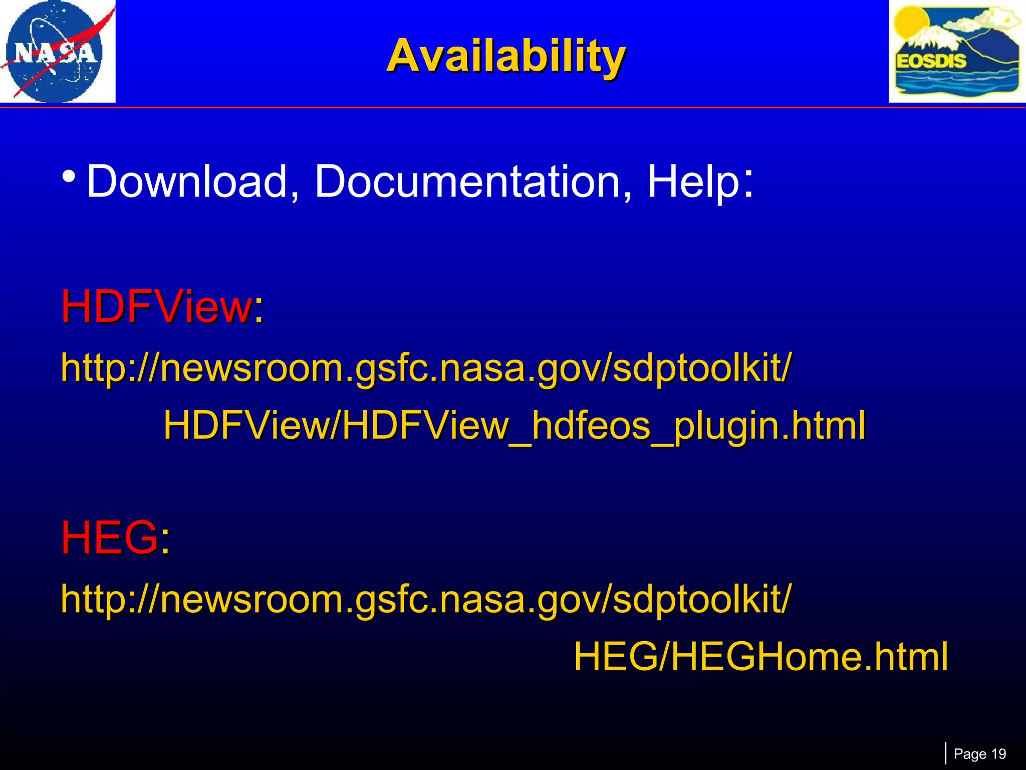 Availability

• Download, Documentation, Help:
HDFView:
http://newsroom.gsfc.nasa.gov/sdptoolkit/
HDFView/HDFView_hdfeos_plugin.html

HEG:
http://newsroom.gsfc.nasa.gov/sdptoolkit/
HEG/HEGHome.html
Page 19

 