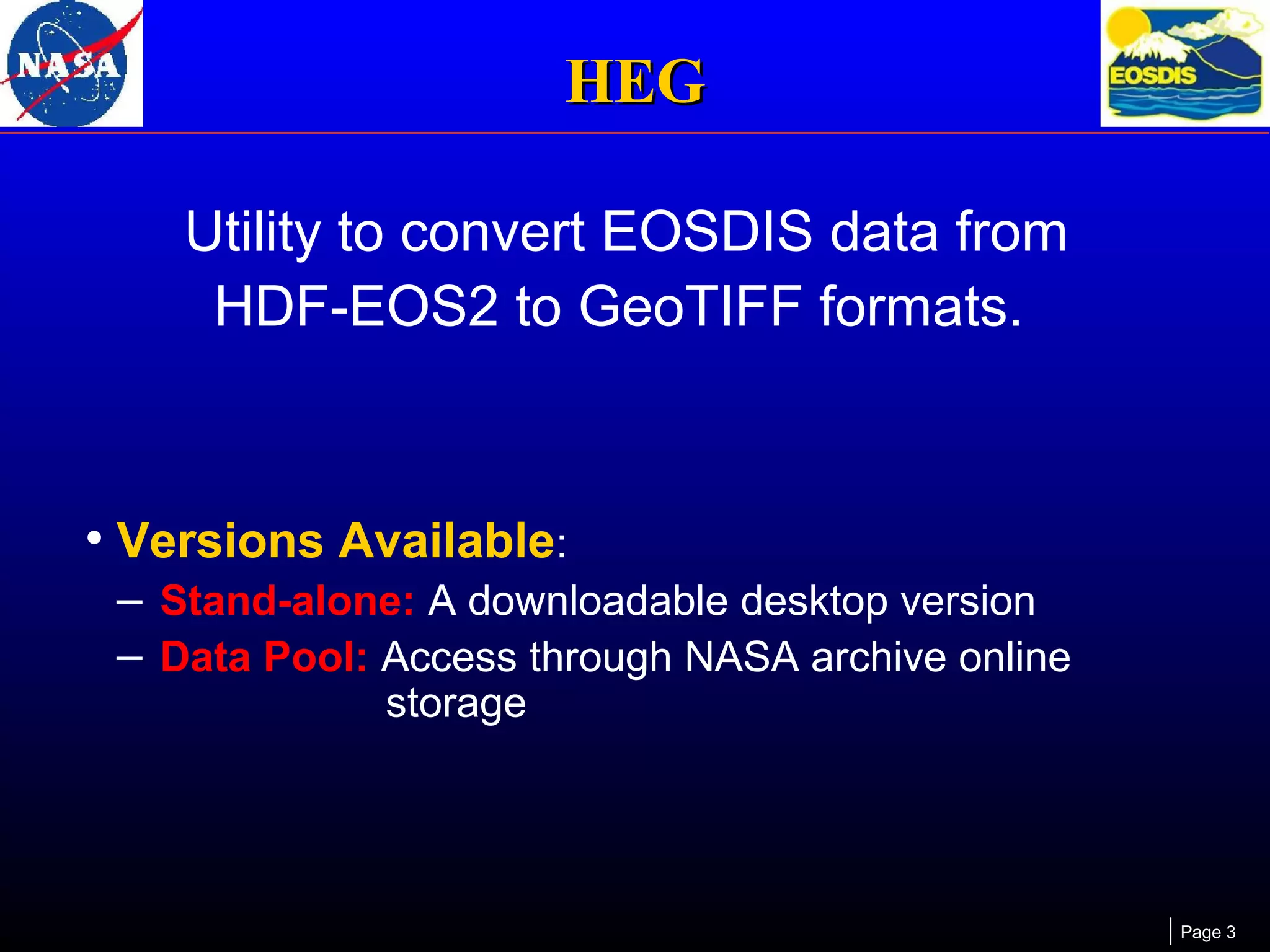 HEG
Utility to convert EOSDIS data from
HDF-EOS2 to GeoTIFF formats.

• Versions Available:
– Stand-alone: A downloadable desktop version
– Data Pool: Access through NASA archive online
storage

Page 3

 