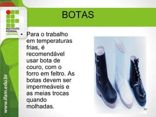 BOTAS
• Para o trabalho
em temperaturas
frias, é
recomendável
usar bota de
couro, com o
forro em feltro. As
botas devem ser
impermeáveis e
as meias trocas
quando
molhadas. 50higiene Ocupacional
 