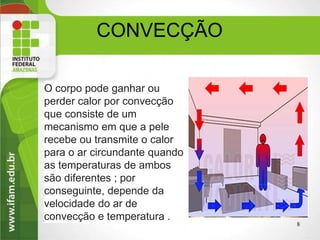 CONVECÇÃO
O corpo pode ganhar ou
perder calor por convecção
que consiste de um
mecanismo em que a pele
recebe ou transmite o calor
para o ar circundante quando
as temperaturas de ambos
são diferentes ; por
conseguinte, depende da
velocidade do ar de
convecção e temperatura .
8
 