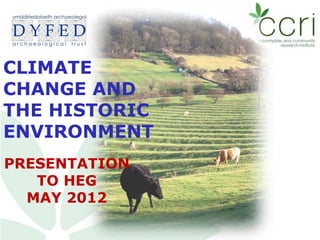 CLIMATE
CHANGE AND
THE HISTORIC
ENVIRONMENT
PRESENTATION
   TO HEG
  MAY 2012
 