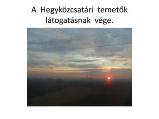 A Hegyközcsatári temetők
látogatásnak vége.
 