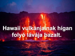 HOTSPOT VULKANIZMUS
FORRÓ GOMOLYÁRAMLÁSOK FELETT
HAWAII-VULKÁNOK (LOA, KEA, ULU)
 