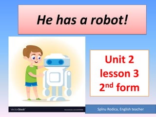 He has a robot!
Spînu Rodica, English teacher
Unit 2
lesson 3
2nd form
 