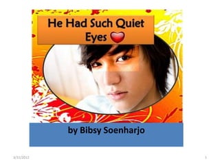 He Had Such Quiet Eyes




               by Bibsy Soenharjo

3/31/2012                            1
 