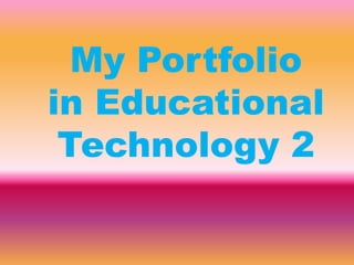 My Portfolio
in Educational
Technology 2
 
