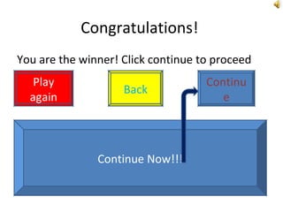 Congratulations!  You are the winner! Click continue to proceed Play   again Back Continue Continue Now!!! 