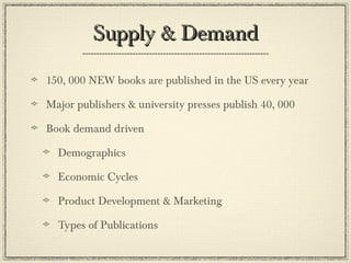 Supply & Demand 150, 000 NEW books are published in the US every year Major publishers & university presses publish 40, 000 Book demand driven Demographics Economic Cycles Product Development & Marketing Types of Publications 