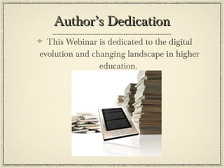 Author’s Dedication This Webinar is dedicated to the digital evolution and changing landscape in higher education.  