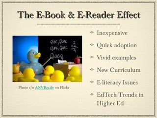 The E-Book & E-Reader Effect Inexpensive Quick adoption Vivid examples New Curriculum E-literacy Issues EdTech Trends in Higher Ed Photo c/o  ANVRecife  on Flickr 